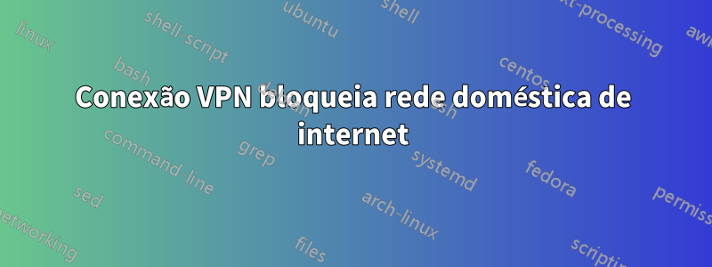 Conexão VPN bloqueia rede doméstica de internet