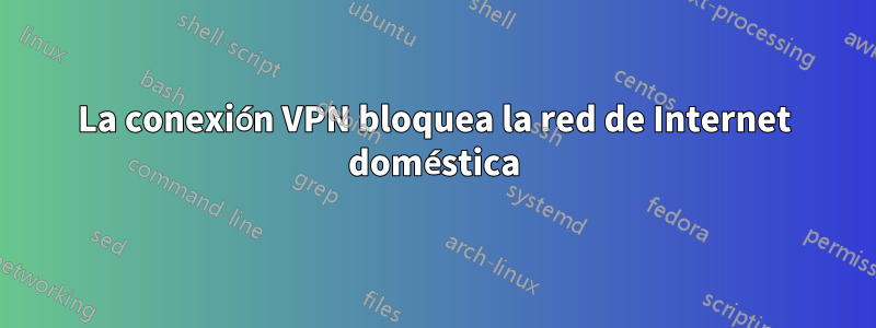 La conexión VPN bloquea la red de Internet doméstica