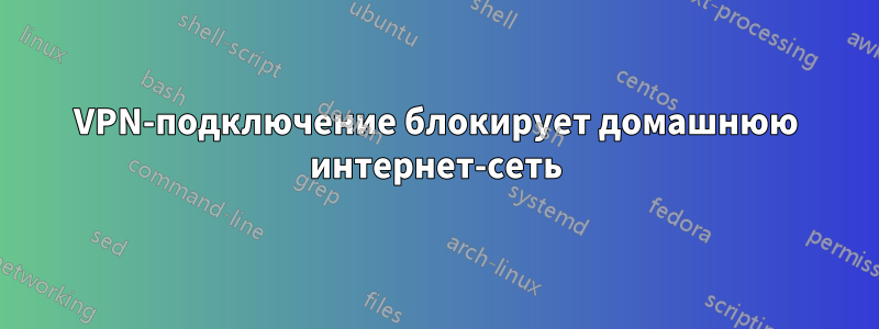 VPN-подключение блокирует домашнюю интернет-сеть