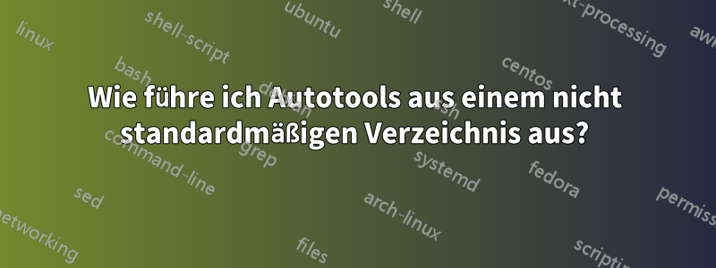 Wie führe ich Autotools aus einem nicht standardmäßigen Verzeichnis aus?