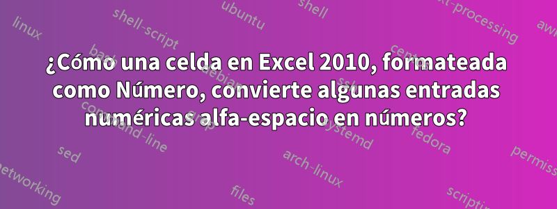 ¿Cómo una celda en Excel 2010, formateada como Número, convierte algunas entradas numéricas alfa-espacio en números?
