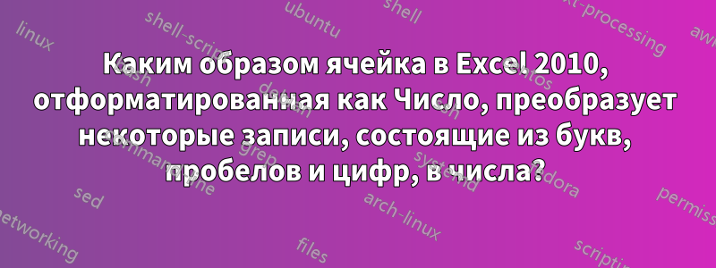 Каким образом ячейка в Excel 2010, отформатированная как Число, преобразует некоторые записи, состоящие из букв, пробелов и цифр, в числа?
