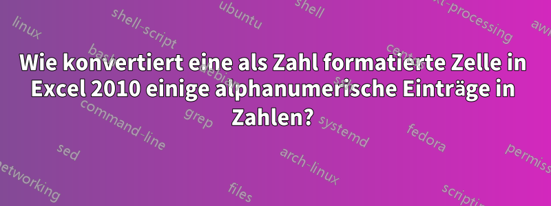 Wie konvertiert eine als Zahl formatierte Zelle in Excel 2010 einige alphanumerische Einträge in Zahlen?