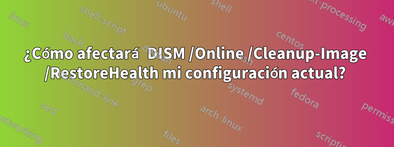 ¿Cómo afectará DISM /Online /Cleanup-Image /RestoreHealth mi configuración actual?