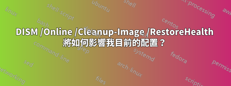 DISM /Online /Cleanup-Image /RestoreHealth 將如何影響我目前的配置？