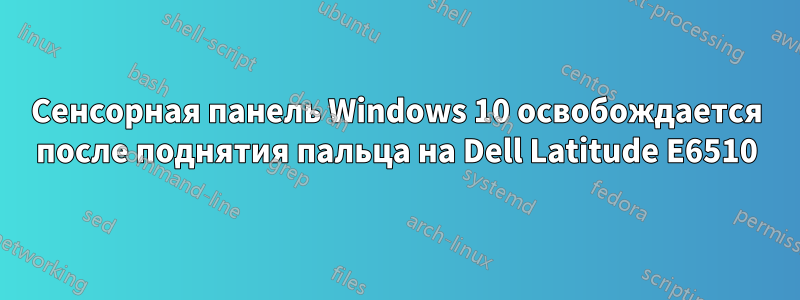 Сенсорная панель Windows 10 освобождается после поднятия пальца на Dell Latitude E6510