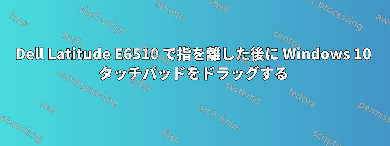 Dell Latitude E6510 で指を離した後に Windows 10 タッチパッドをドラッグする