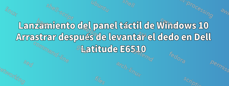 Lanzamiento del panel táctil de Windows 10 Arrastrar después de levantar el dedo en Dell Latitude E6510