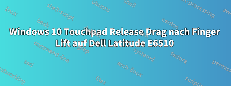 Windows 10 Touchpad Release Drag nach Finger Lift auf Dell Latitude E6510