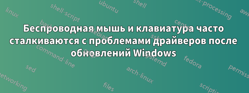 Беспроводная мышь и клавиатура часто сталкиваются с проблемами драйверов после обновлений Windows