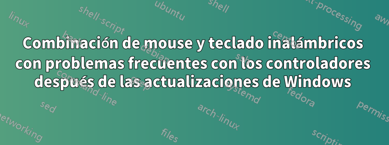 Combinación de mouse y teclado inalámbricos con problemas frecuentes con los controladores después de las actualizaciones de Windows