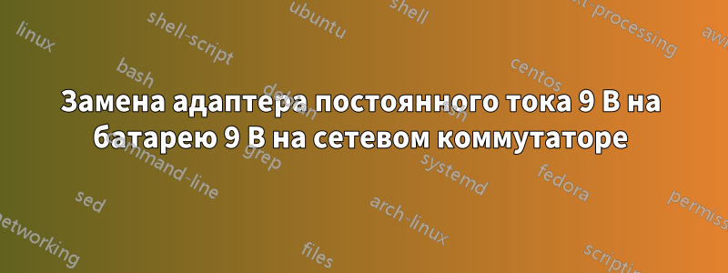 Замена адаптера постоянного тока 9 В на батарею 9 В на сетевом коммутаторе
