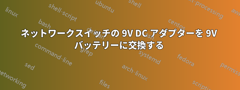 ネットワークスイッチの 9V DC アダプターを 9V バッテリーに交換する