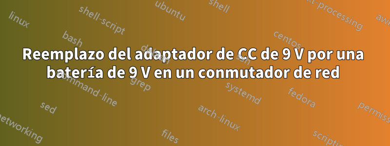 Reemplazo del adaptador de CC de 9 V por una batería de 9 V en un conmutador de red