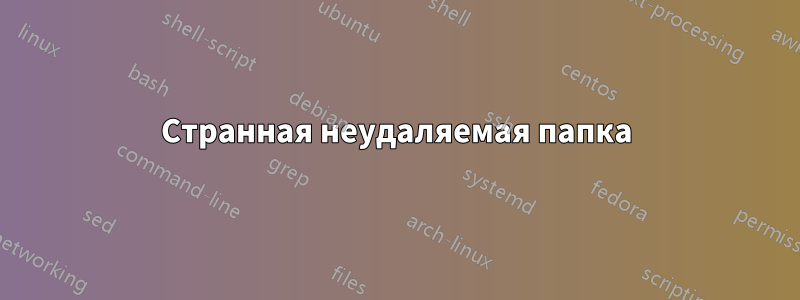 Странная неудаляемая папка