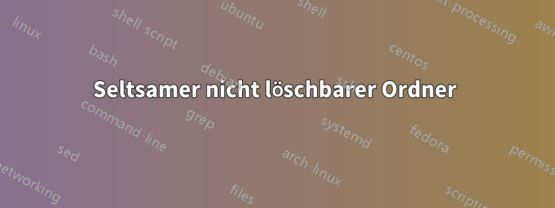Seltsamer nicht löschbarer Ordner