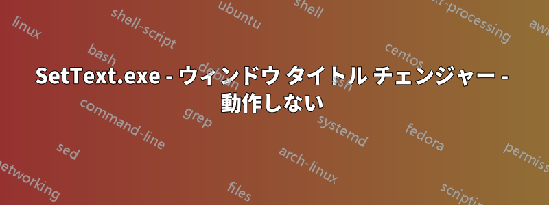 SetText.exe - ウィンドウ タイトル チェンジャー - 動作しない