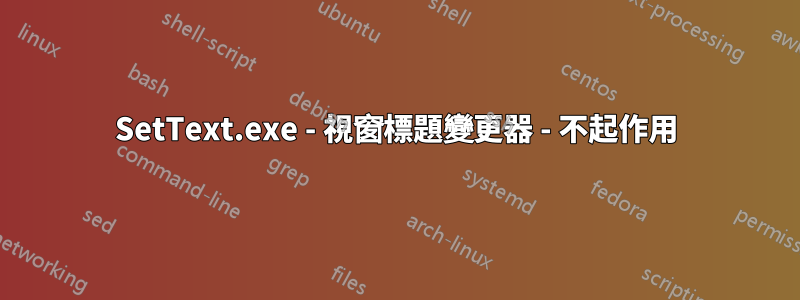 SetText.exe - 視窗標題變更器 - 不起作用