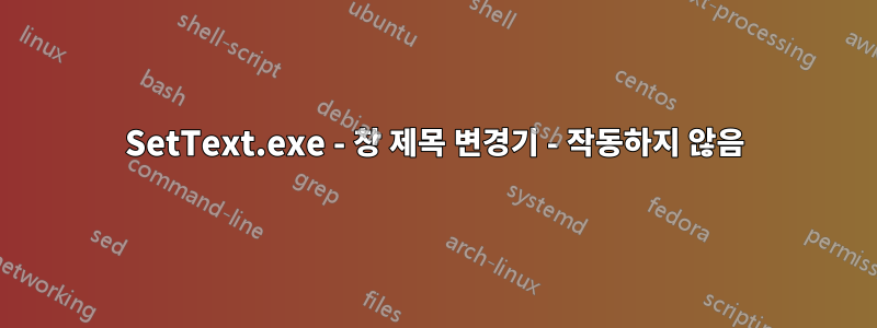 SetText.exe - 창 제목 변경기 - 작동하지 않음