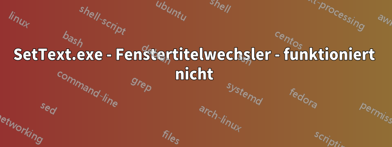 SetText.exe - Fenstertitelwechsler - funktioniert nicht