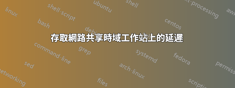 存取網路共享時域工作站上的延遲