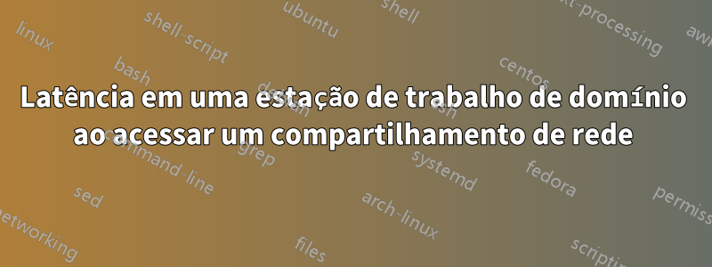 Latência em uma estação de trabalho de domínio ao acessar um compartilhamento de rede