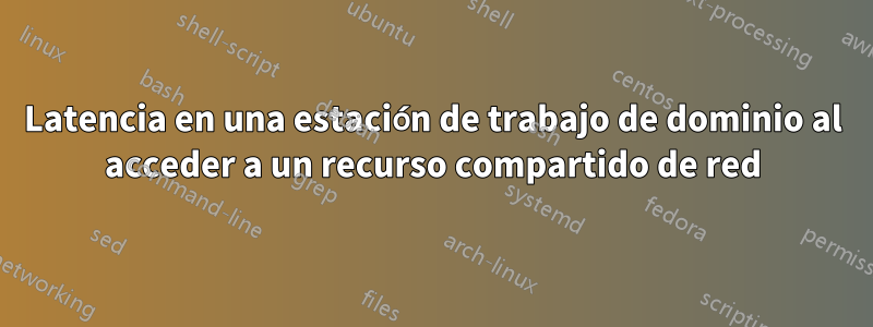 Latencia en una estación de trabajo de dominio al acceder a un recurso compartido de red