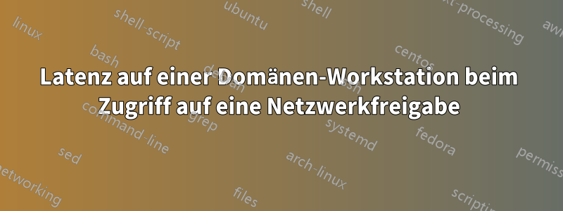 Latenz auf einer Domänen-Workstation beim Zugriff auf eine Netzwerkfreigabe