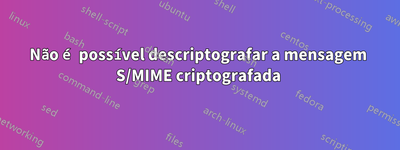 Não é possível descriptografar a mensagem S/MIME criptografada