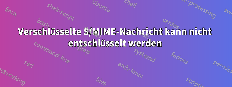Verschlüsselte S/MIME-Nachricht kann nicht entschlüsselt werden