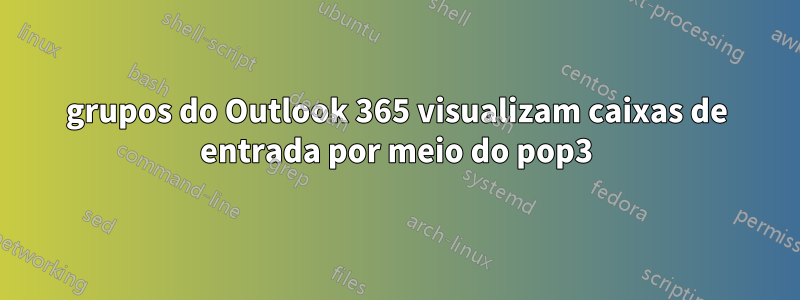 grupos do Outlook 365 visualizam caixas de entrada por meio do pop3
