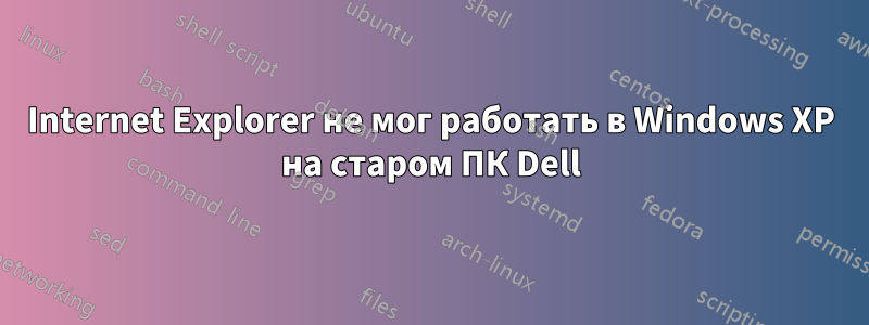 Internet Explorer не мог работать в Windows XP на старом ПК Dell