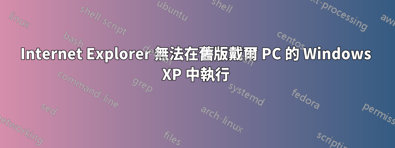 Internet Explorer 無法在舊版戴爾 PC 的 Windows XP 中執行