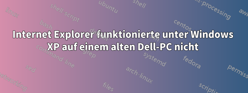 Internet Explorer funktionierte unter Windows XP auf einem alten Dell-PC nicht