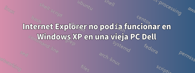 Internet Explorer no podía funcionar en Windows XP en una vieja PC Dell
