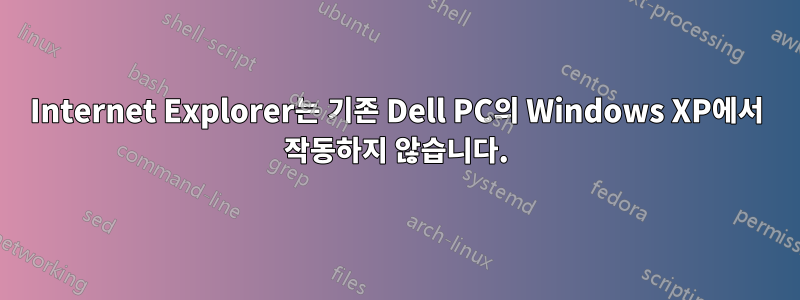 Internet Explorer는 기존 Dell PC의 Windows XP에서 작동하지 않습니다.