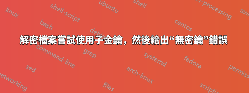 解密檔案嘗試使用子金鑰，然後給出“無密鑰”錯誤