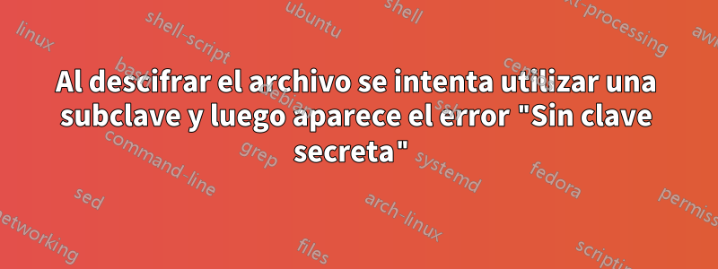 Al descifrar el archivo se intenta utilizar una subclave y luego aparece el error "Sin clave secreta"