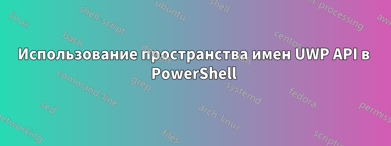 Использование пространства имен UWP API в PowerShell