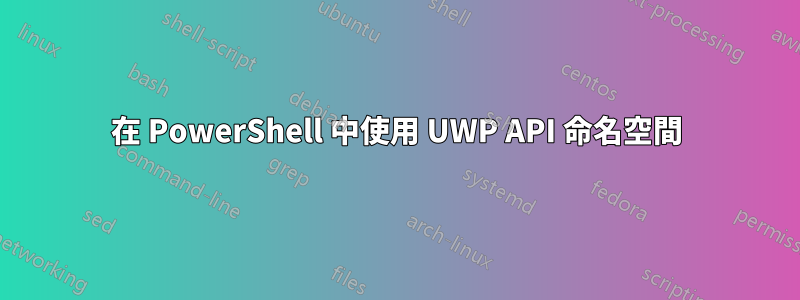 在 PowerShell 中使用 UWP API 命名空間