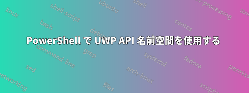 PowerShell で UWP API 名前空間を使用する