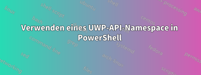 Verwenden eines UWP-API-Namespace in PowerShell