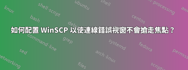 如何配置 WinSCP 以使連線錯誤視窗不會搶走焦點？