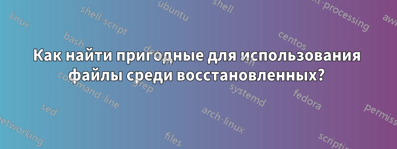 Как найти пригодные для использования файлы среди восстановленных?
