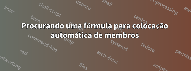 Procurando uma fórmula para colocação automática de membros