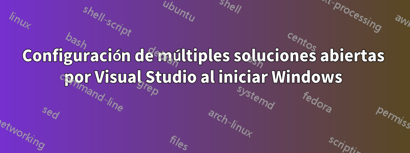 Configuración de múltiples soluciones abiertas por Visual Studio al iniciar Windows