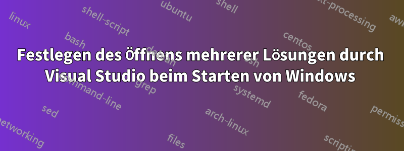 Festlegen des Öffnens mehrerer Lösungen durch Visual Studio beim Starten von Windows