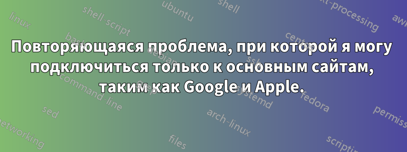 Повторяющаяся проблема, при которой я могу подключиться только к основным сайтам, таким как Google и Apple.