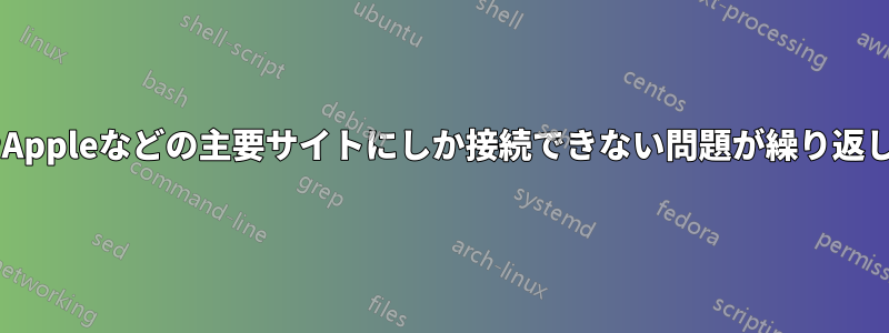 GoogleやAppleなどの主要サイトにしか接続できない問題が繰り返し発生する
