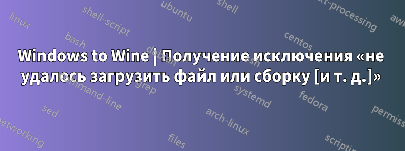 Windows to Wine | Получение исключения «не удалось загрузить файл или сборку [и т. д.]»